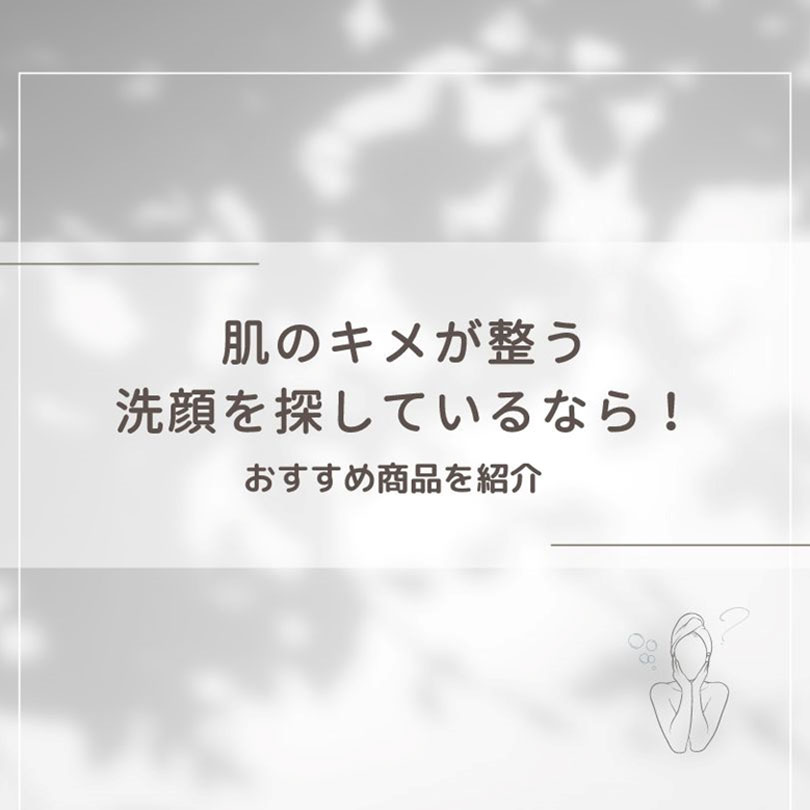 肌のキメが整う洗顔を探しているなら！おすすめ商品を紹介