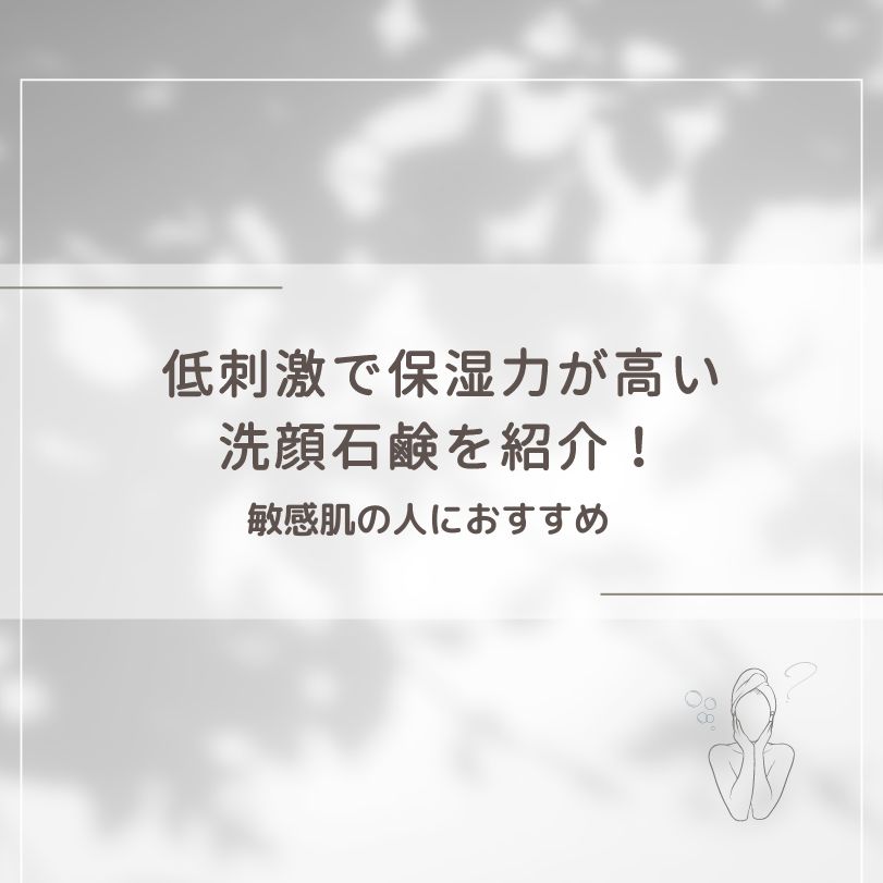 低刺激で保湿力が高い洗顔石鹸を紹介！敏感肌の人におすすめ