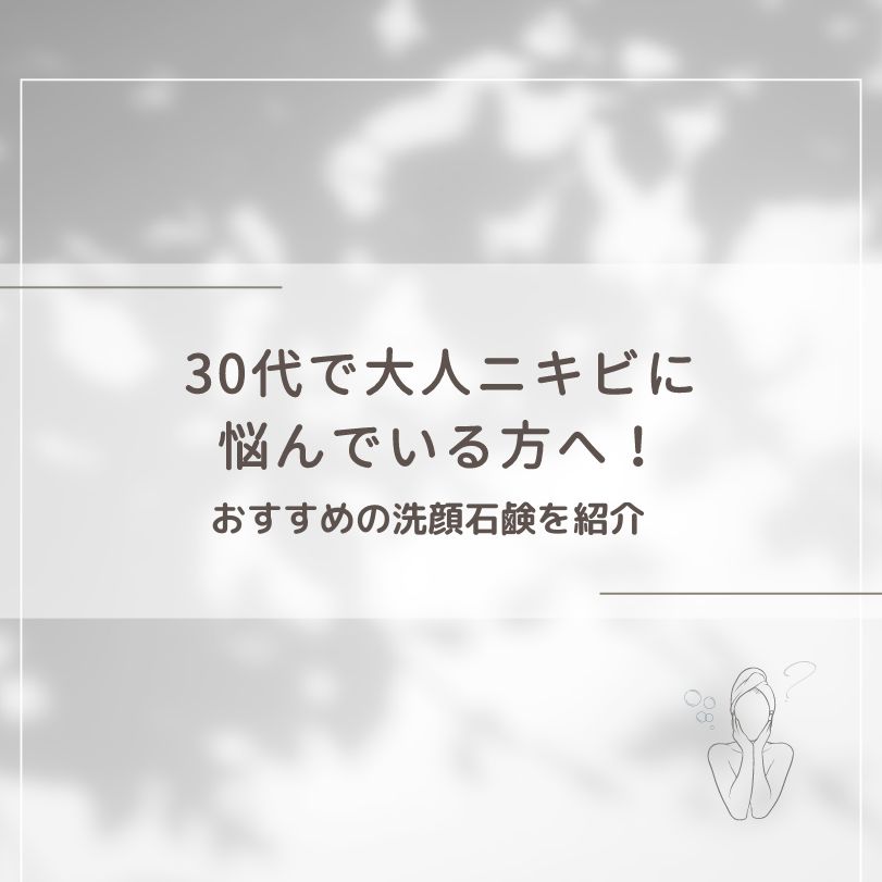 30代で大人ニキビに悩んでいる方へ！おすすめの洗顔石鹸を紹介