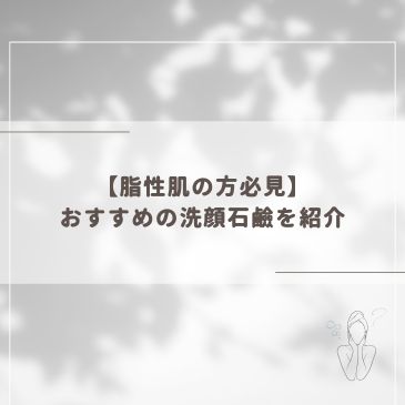 【脂性肌の方必見】おすすめの洗顔石鹼を紹介