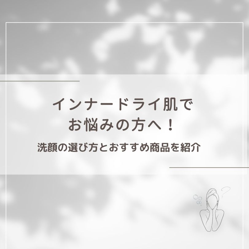 インナードライ肌でお悩みの方へ！洗顔の選び方とおすすめ商品を紹介