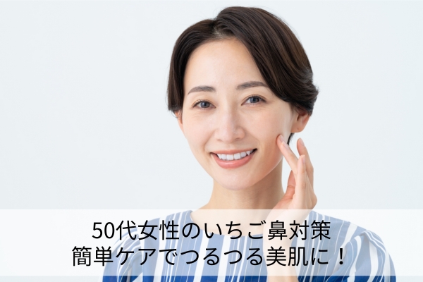 50代女性のいちご鼻対策：簡単ケアでつるつる美肌に！