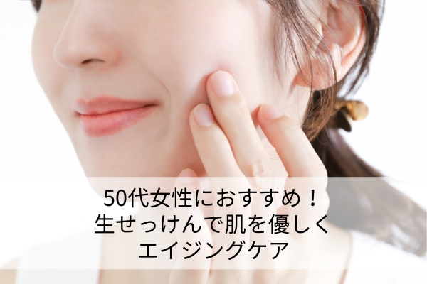 50代女性におすすめ！生せっけんで肌を優しくエイジングケア