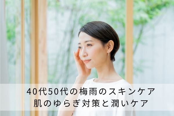 40代50代の梅雨のスキンケア|肌のゆらぎ対策と潤いケア