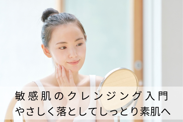 敏感肌のクレンジング入門|やさしく落としてしっとり素肌へ