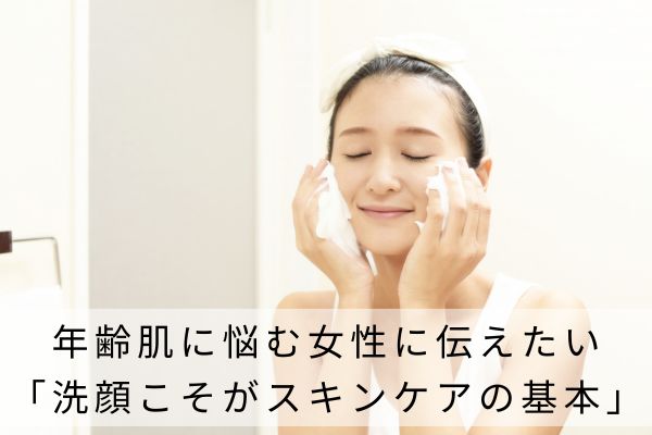 年齢肌に悩む女性に伝えたい「洗顔こそがスキンケアの基本」