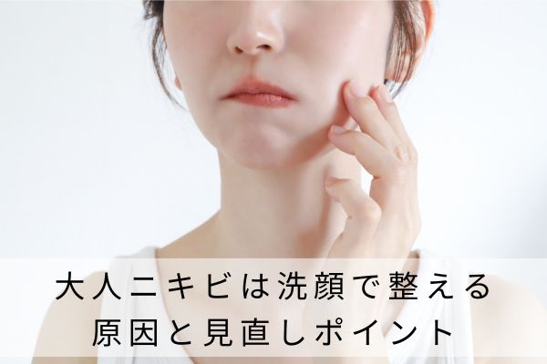 大人ニキビは洗顔で整える|原因と見直しポイント