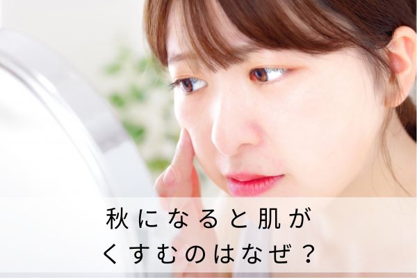 秋になると肌がくすむのはなぜ？
