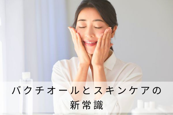 バクチオールとスキンケアの新常識