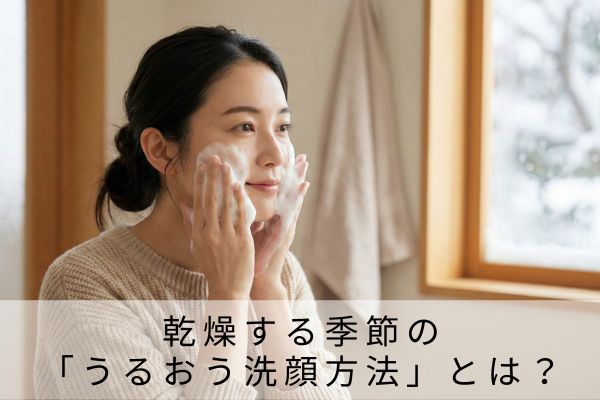 乾燥する季節の「うるおう洗顔方法」とは？
