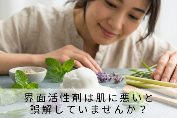 界面活性剤は肌に悪いと 誤解していませんか?