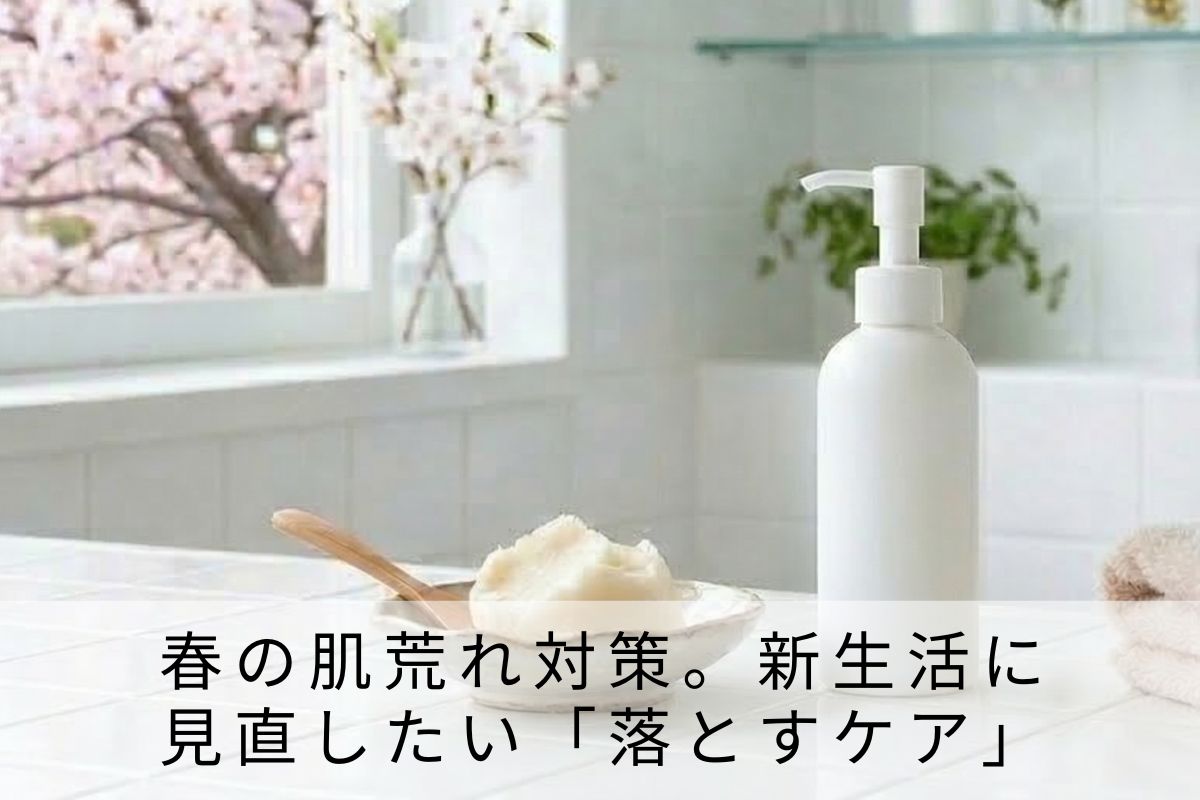春の肌荒れ対策。新生活に見直したい「落とすケア」