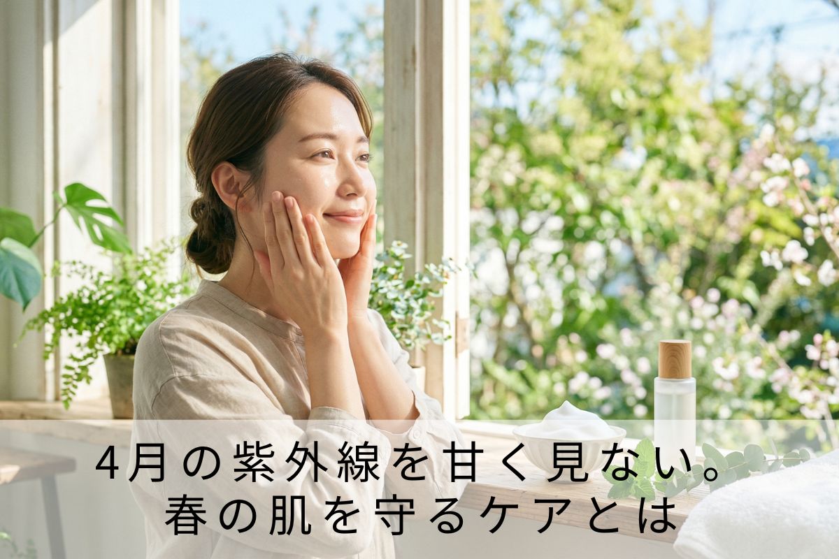 4月の紫外線を甘く見ない。春の肌を守るケアとは
