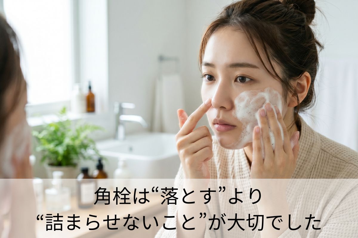 角栓は“落とす”より“詰まらせないこと”が大切でした