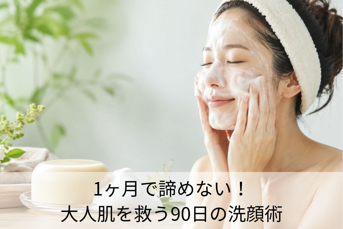 1ヶ月で諦めない！大人肌を救う90日の洗顔術