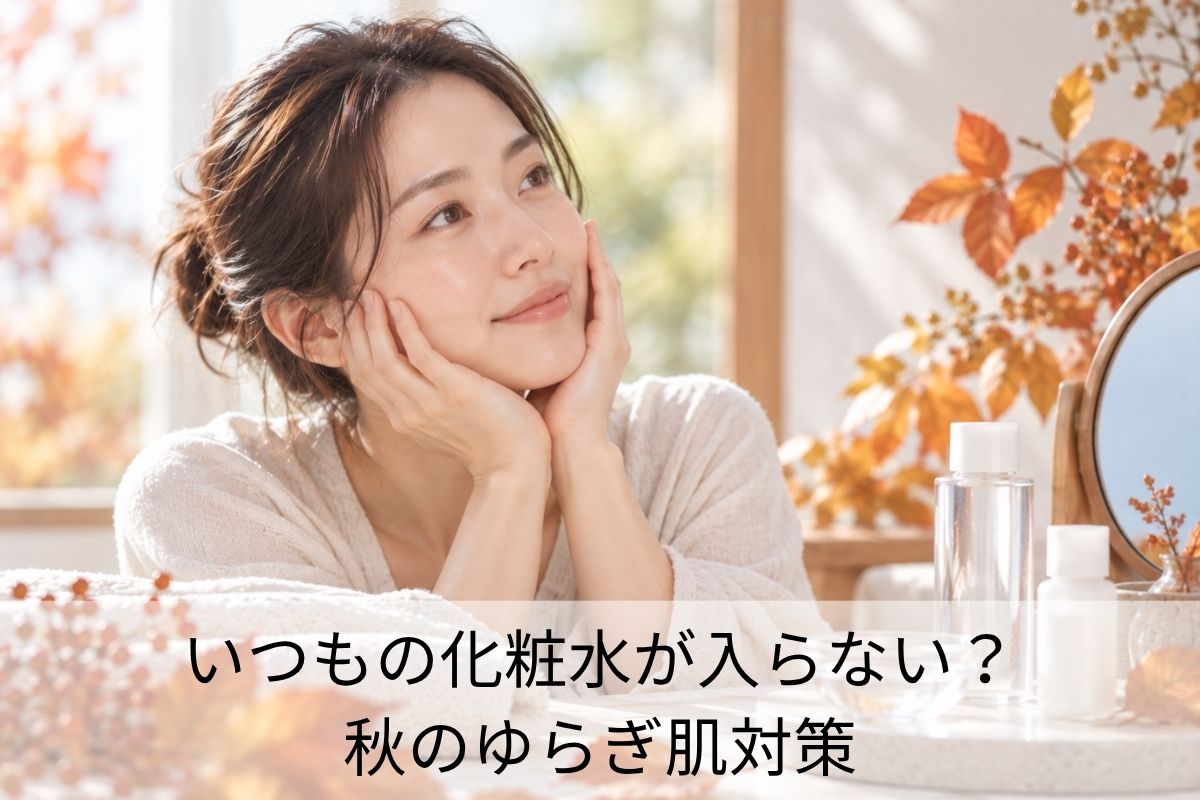 いつもの化粧水が入らない？秋のゆらぎ肌対策