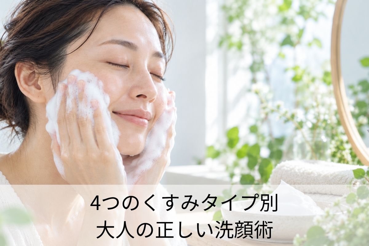 4つのくすみタイプ別 大人の正しい洗顔術